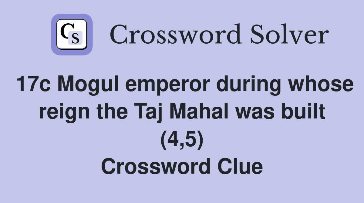 17c Mogul emperor during whose reign the Taj Mahal was built (4,5